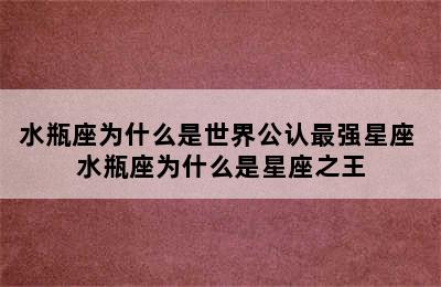 水瓶座为什么是世界公认最强星座 水瓶座为什么是星座之王